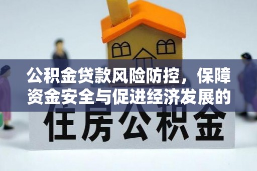杂多公积金贷款风险防控，保障资金安全与促进经济发展的平衡之道