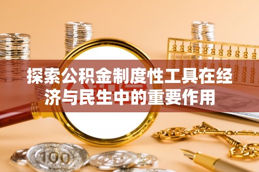 杂多探索公积金制度性工具在经济与民生中的重要作用