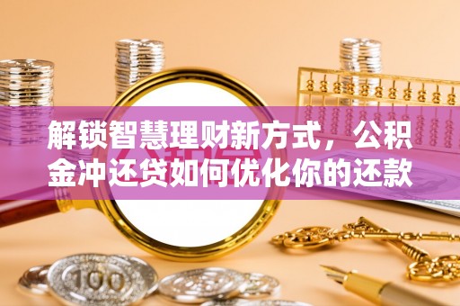 杂多解锁智慧理财新方式，公积金冲还贷如何优化你的还款计划