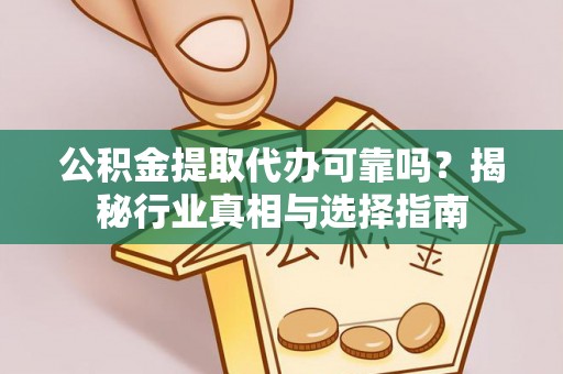 杂多公积金提取代办可靠吗？揭秘行业真相与选择指南