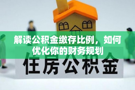 杂多解读公积金缴存比例，如何优化你的财务规划
