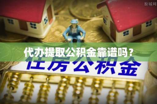 杂多代办提取公积金靠谱吗？