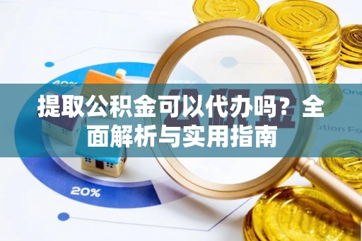 杂多提取公积金可以代办吗？全面解析与实用指南