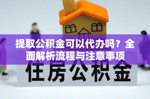 杂多提取公积金可以代办吗？全面解析流程与注意事项