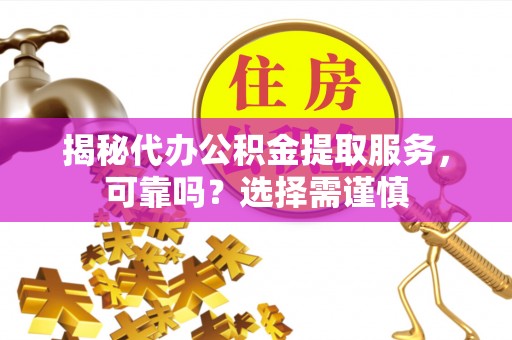 杂多揭秘代办公积金提取服务，可靠吗？选择需谨慎