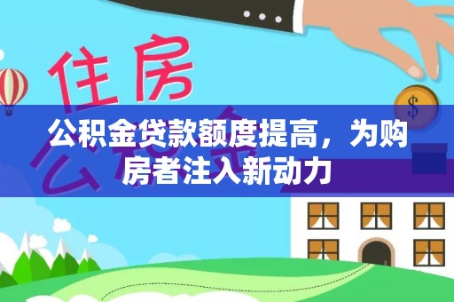 杂多公积金贷款额度提高，为购房者注入新动力