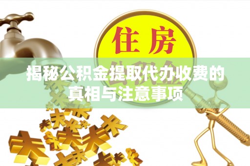 杂多揭秘公积金提取代办收费的真相与注意事项