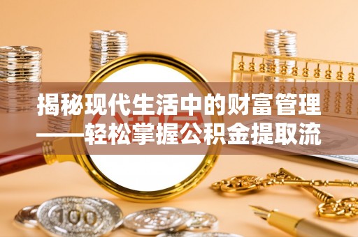 杂多揭秘现代生活中的财富管理——轻松掌握公积金提取流程的艺术