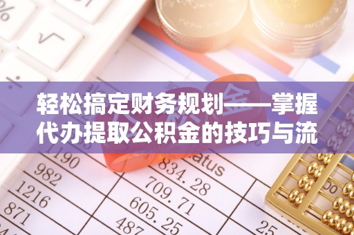 杂多轻松搞定财务规划——掌握代办提取公积金的技巧与流程