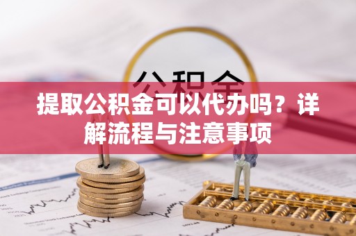 杂多提取公积金可以代办吗？详解流程与注意事项