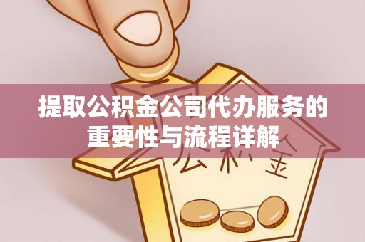 杂多提取公积金公司代办服务的重要性与流程详解