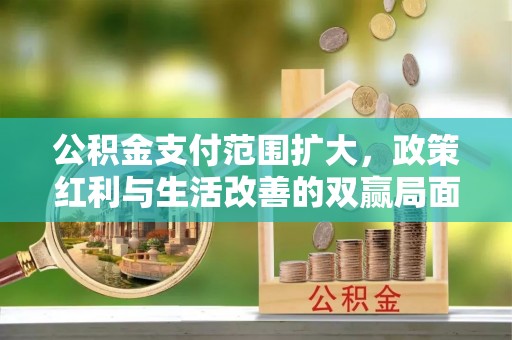 杂多公积金支付范围扩大，政策红利与生活改善的双赢局面