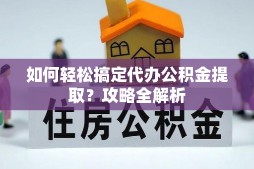 杂多如何轻松搞定代办公积金提取？攻略全解析