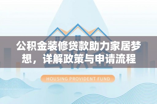 杂多公积金装修贷款助力家居梦想，详解政策与申请流程