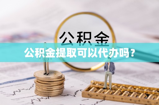 杂多公积金提取可以代办吗？