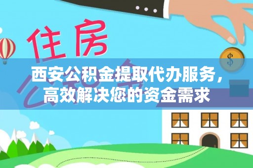 杂多西安公积金提取代办服务，高效解决您的资金需求