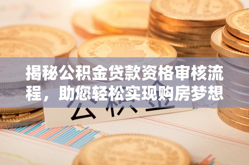 杂多揭秘公积金贷款资格审核流程，助您轻松实现购房梦想