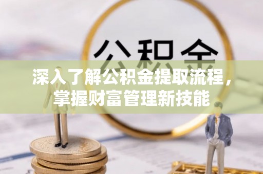 杂多深入了解公积金提取流程，掌握财富管理新技能