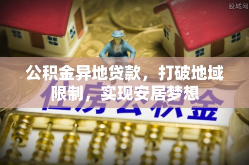 杂多公积金异地贷款，打破地域限制，实现安居梦想