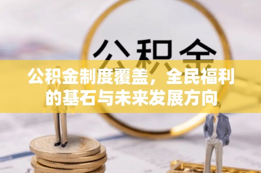 杂多公积金制度覆盖，全民福利的基石与未来发展方向