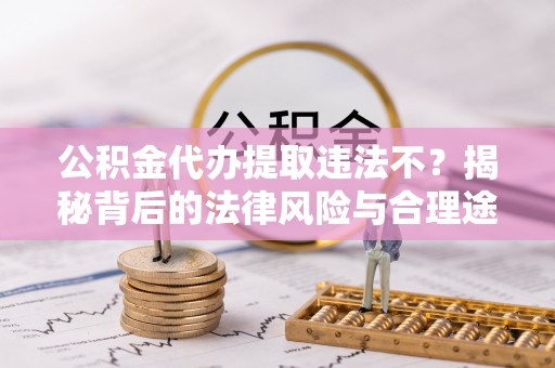 杂多公积金代办提取违法不？揭秘背后的法律风险与合理途径