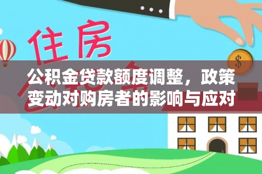 杂多公积金贷款额度调整，政策变动对购房者的影响与应对策略