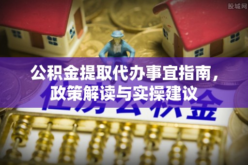杂多公积金提取代办事宜指南，政策解读与实操建议