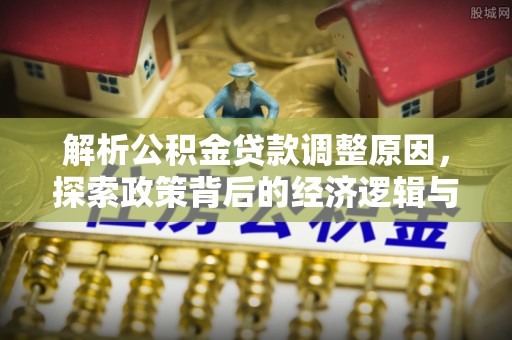 杂多解析公积金贷款调整原因，探索政策背后的经济逻辑与民生影响
