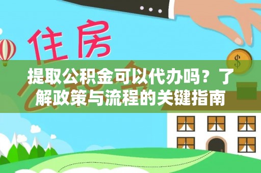 杂多提取公积金可以代办吗？了解政策与流程的关键指南