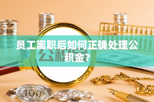 杂多员工离职后如何正确处理公积金？