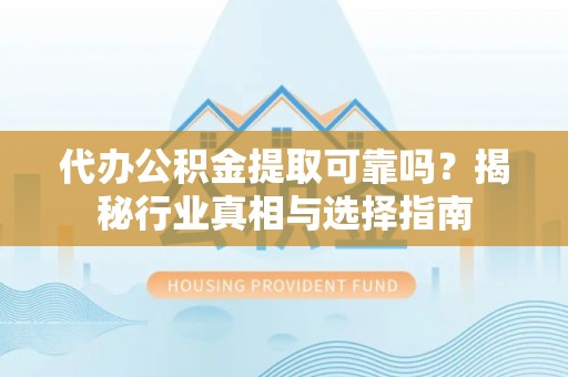 杂多代办公积金提取可靠吗？揭秘行业真相与选择指南