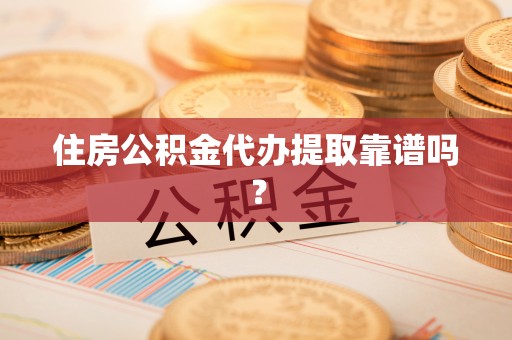 杂多住房公积金代办提取靠谱吗？