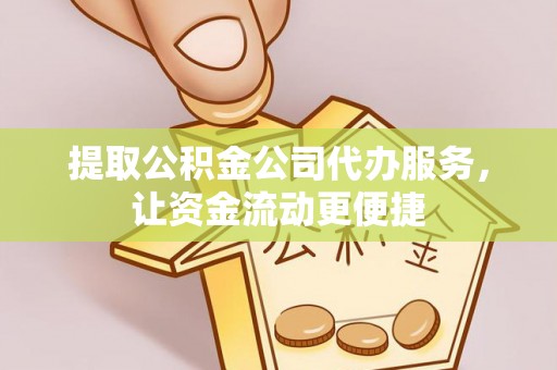 杂多提取公积金公司代办服务，让资金流动更便捷