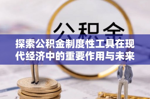 杂多探索公积金制度性工具在现代经济中的重要作用与未来发展趋势