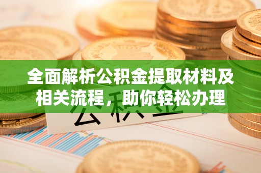 杂多全面解析公积金提取材料及相关流程，助你轻松办理