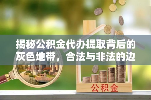 杂多揭秘公积金代办提取背后的灰色地带，合法与非法的边界