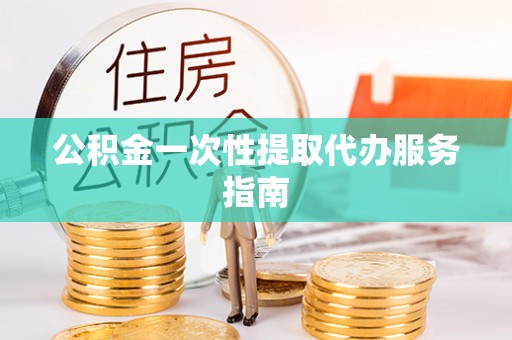 杂多公积金一次性提取代办服务指南