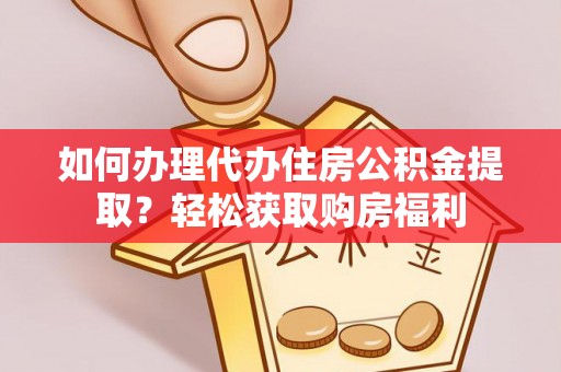 杂多如何办理代办住房公积金提取？轻松获取购房福利