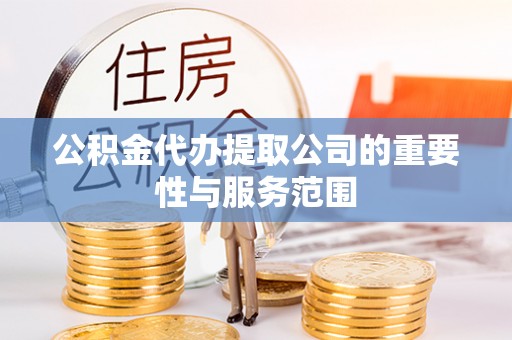 杂多公积金代办提取公司的重要性与服务范围