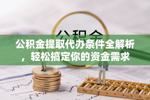 杂多公积金提取代办条件全解析，轻松搞定你的资金需求