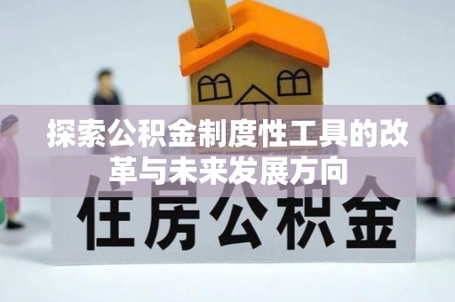 杂多探索公积金制度性工具的改革与未来发展方向
