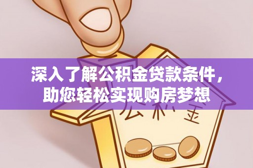 杂多深入了解公积金贷款条件，助您轻松实现购房梦想