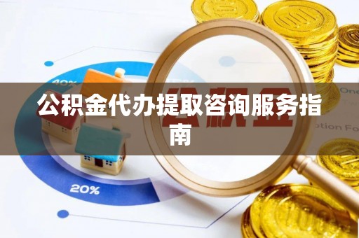 杂多公积金代办提取咨询服务指南