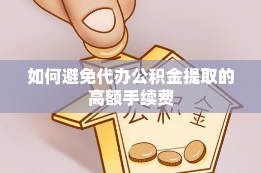 杂多如何避免代办公积金提取的高额手续费