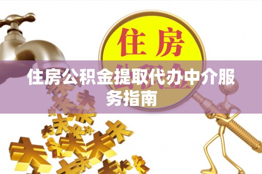 杂多住房公积金提取代办中介服务指南