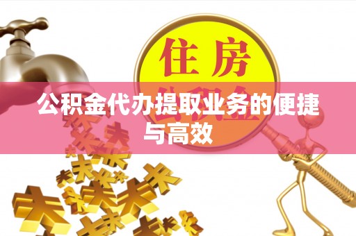 杂多公积金代办提取业务的便捷与高效