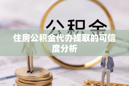 杂多住房公积金代办提取的可信度分析