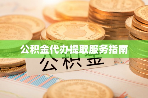 杂多公积金代办提取服务指南