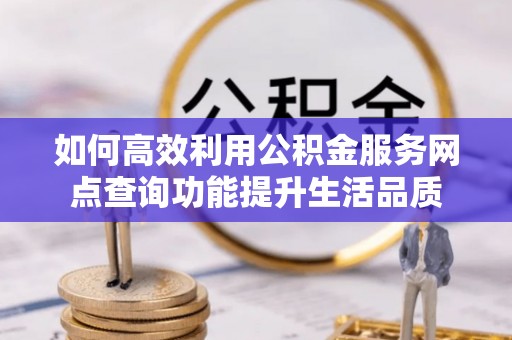 杂多如何高效利用公积金服务网点查询功能提升生活品质