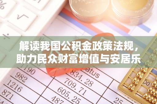 杂多解读我国公积金政策法规，助力民众财富增值与安居乐业